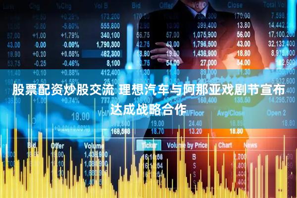 股票配资炒股交流 理想汽车与阿那亚戏剧节宣布达成战略合作