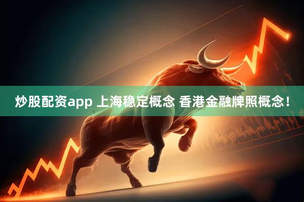 炒股配资app 上海稳定概念 香港金融牌照概念！