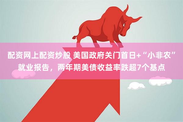 配资网上配资炒股 美国政府关门首日+“小非农”就业报告，两年期美债收益率跌超7个基点