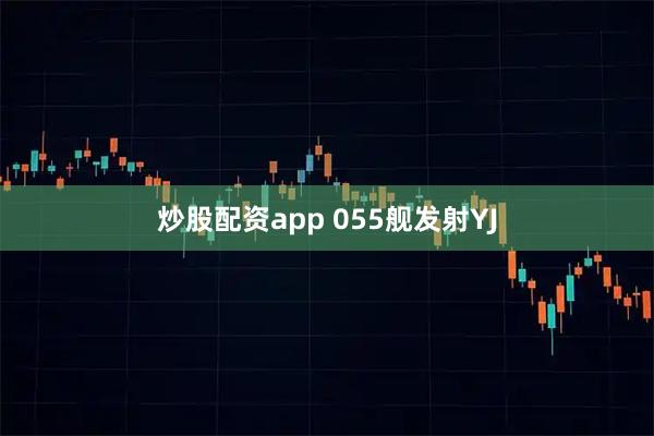 炒股配资app 055舰发射YJ